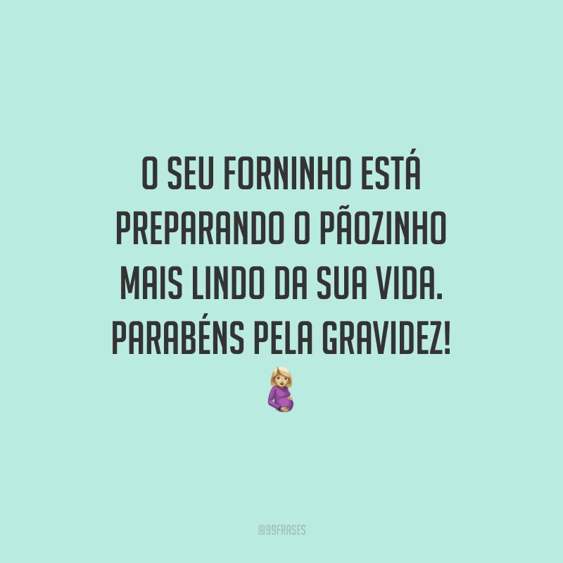 O seu forninho está preparando o pãozinho mais lindo da sua vida. Parabéns pela gravidez!