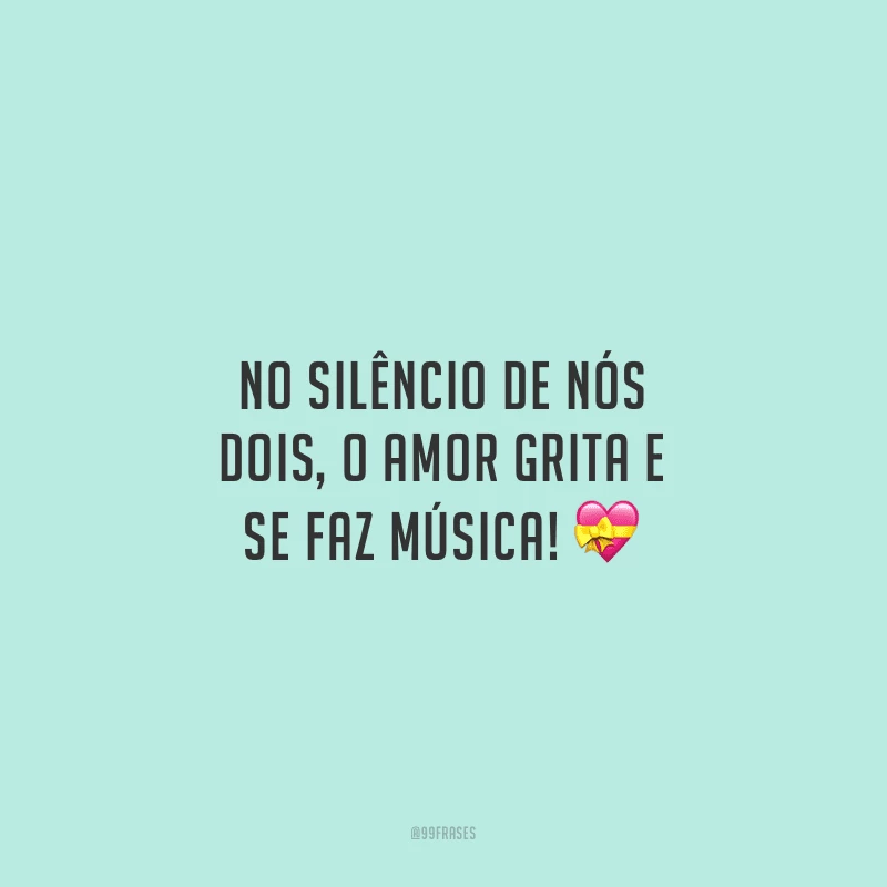 No silêncio de nós dois, o amor grita e se faz música!
