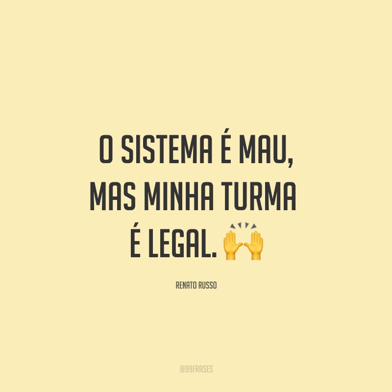O sistema é mau, mas minha turma é legal. ?