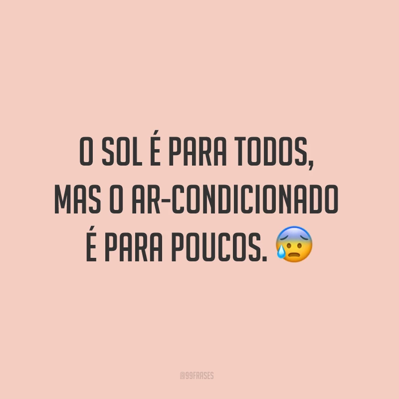 O sol é para todos, mas o ar-condicionado é para poucos. ?