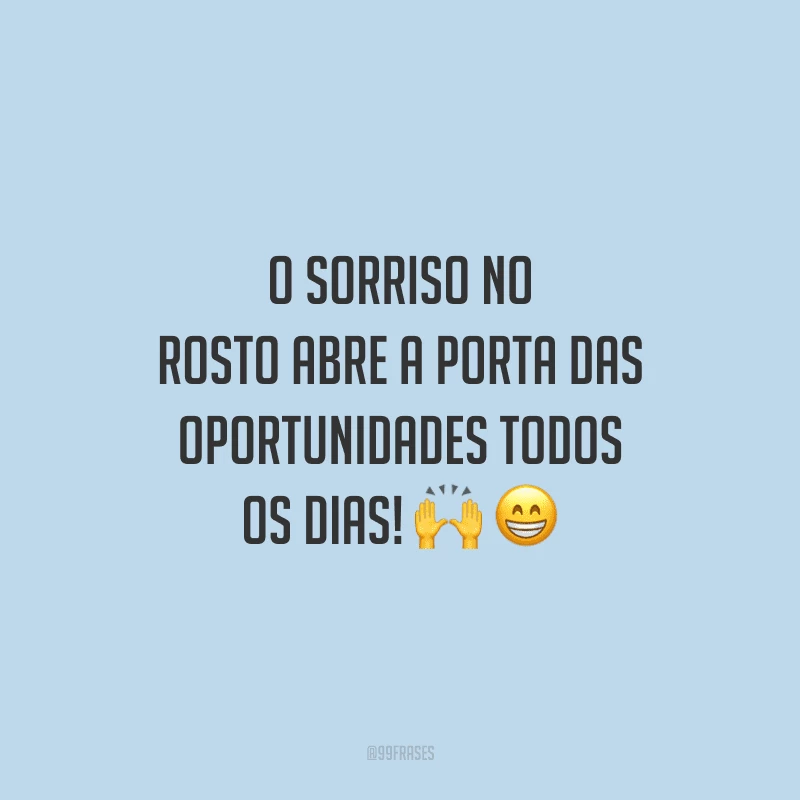 O sorriso no rosto abre a porta das oportunidades todos os dias!