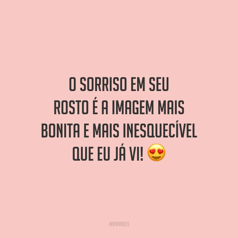 O sorriso em seu rosto é a imagem mais bonita e mais inesquecível que eu já vi!