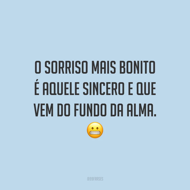 O sorriso mais bonito é aquele sincero e que vem do fundo da alma.