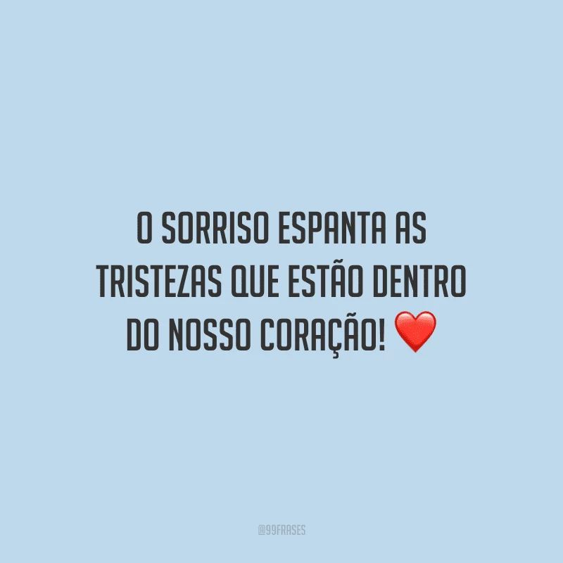 O sorriso espanta as tristezas que estão dentro do nosso coração! 