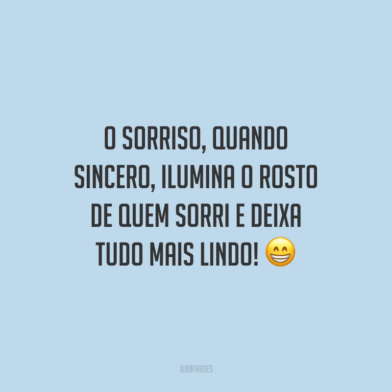 O sorriso, quando sincero, ilumina o rosto de quem sorri e deixa tudo mais lindo! 