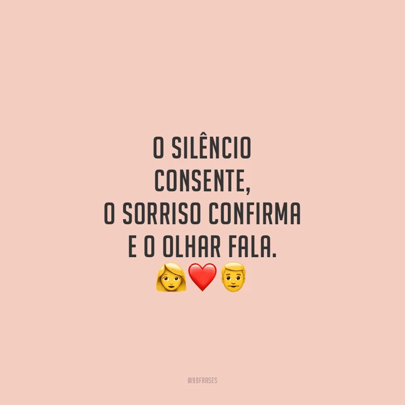 O silêncio consente, o sorriso confirma e o olhar fala.