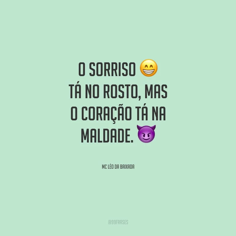 O sorriso tá no rosto, mas o coração tá na maldade.