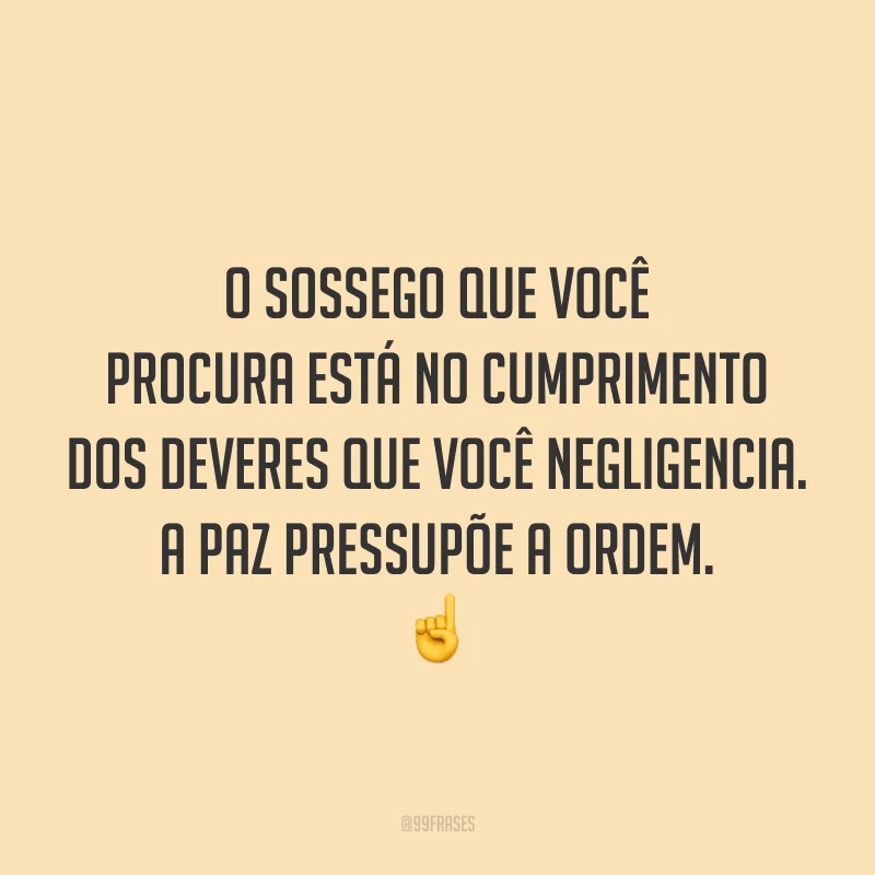 O sossego que você procura está no cumprimento dos deveres que você negligencia. A paz pressupõe a ordem. ☝️