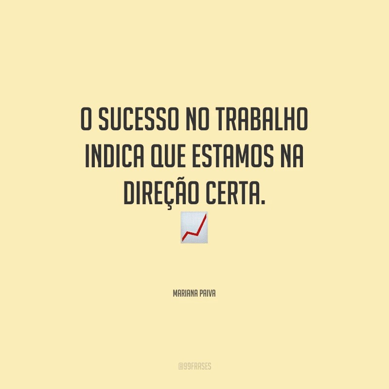 O sucesso no trabalho indica que estamos na direção certa.