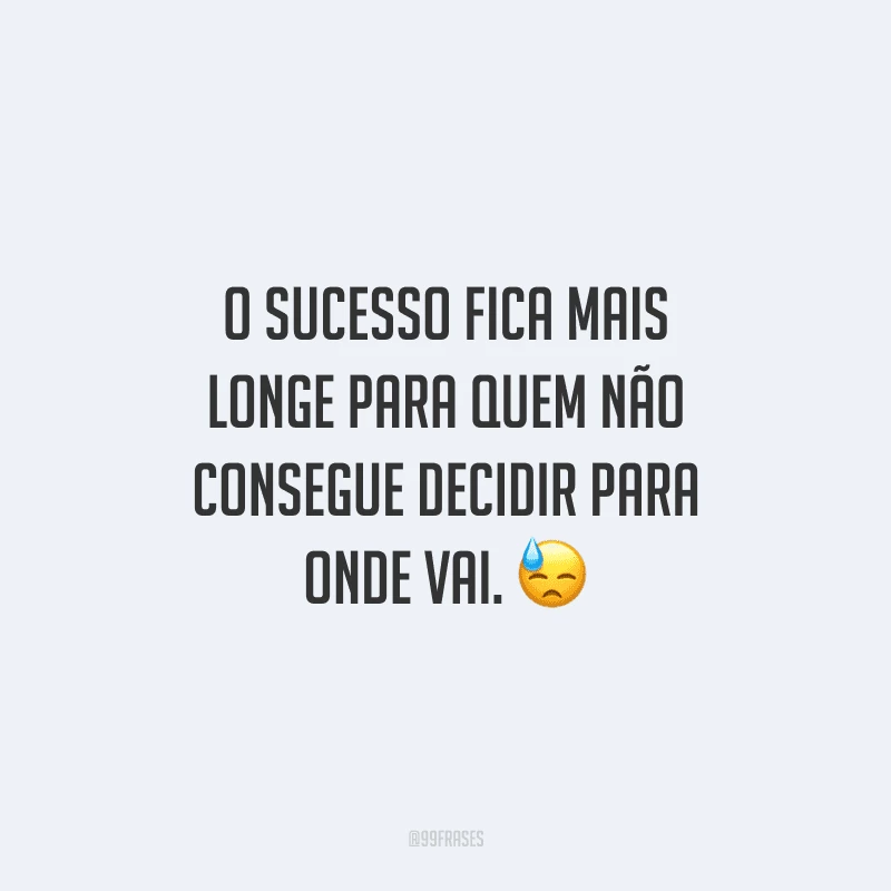O sucesso fica mais longe para quem não consegue decidir para onde vai.