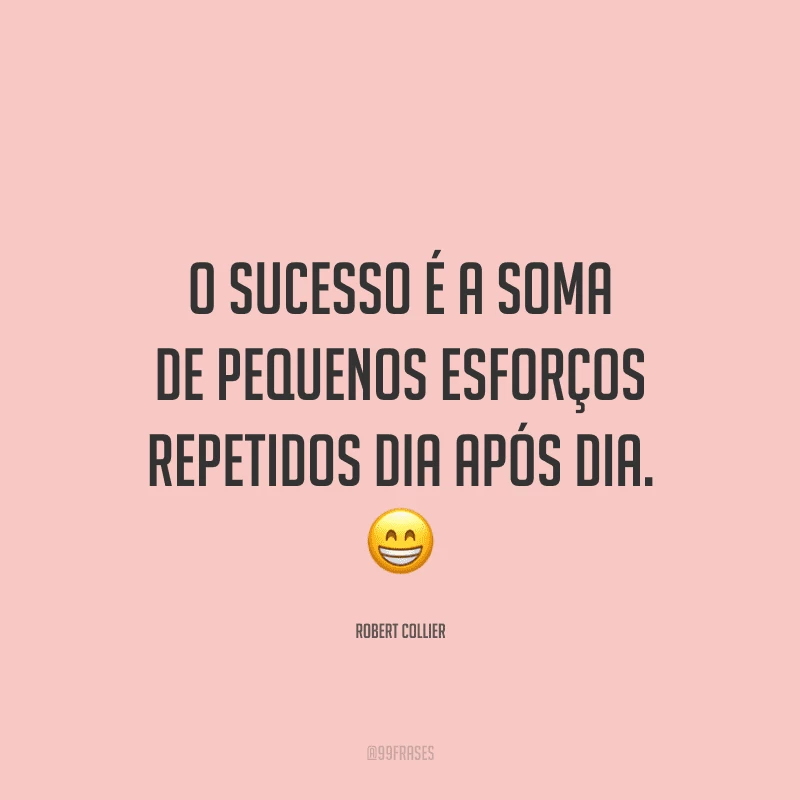 O sucesso é a soma de pequenos esforços repetidos dia após dia.