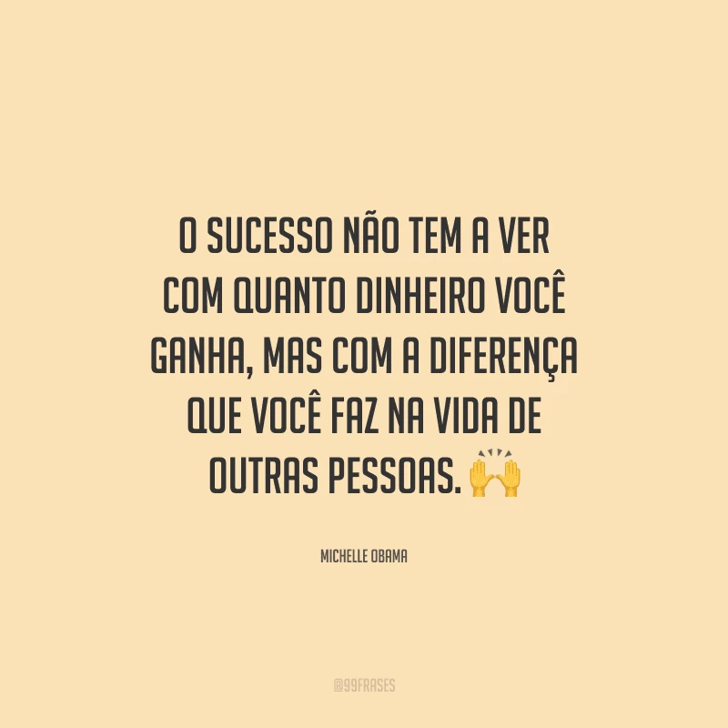 O sucesso não tem a ver com quanto dinheiro você ganha, mas com a diferença que você faz na vida de outras pessoas. 
