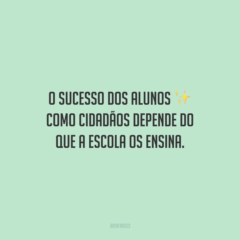 O sucesso dos alunos como cidadãos depende do que a escola os ensina.