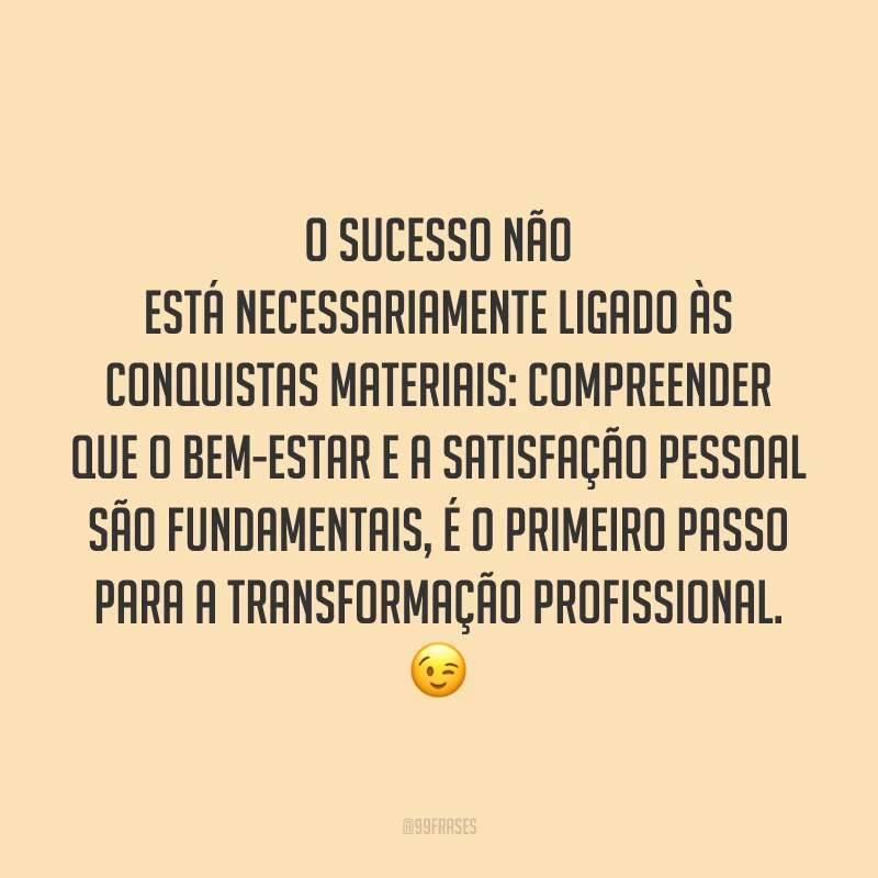 O sucesso não está necessariamente ligado às conquistas materiais: compreender que o bem-estar e a satisfação pessoal são fundamentais, é o primeiro passo para a transformação profissional. ?