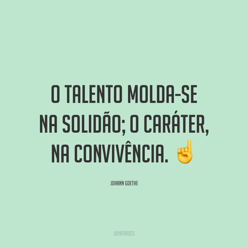 O talento molda-se na solidão; o caráter, na convivência. ☝️
