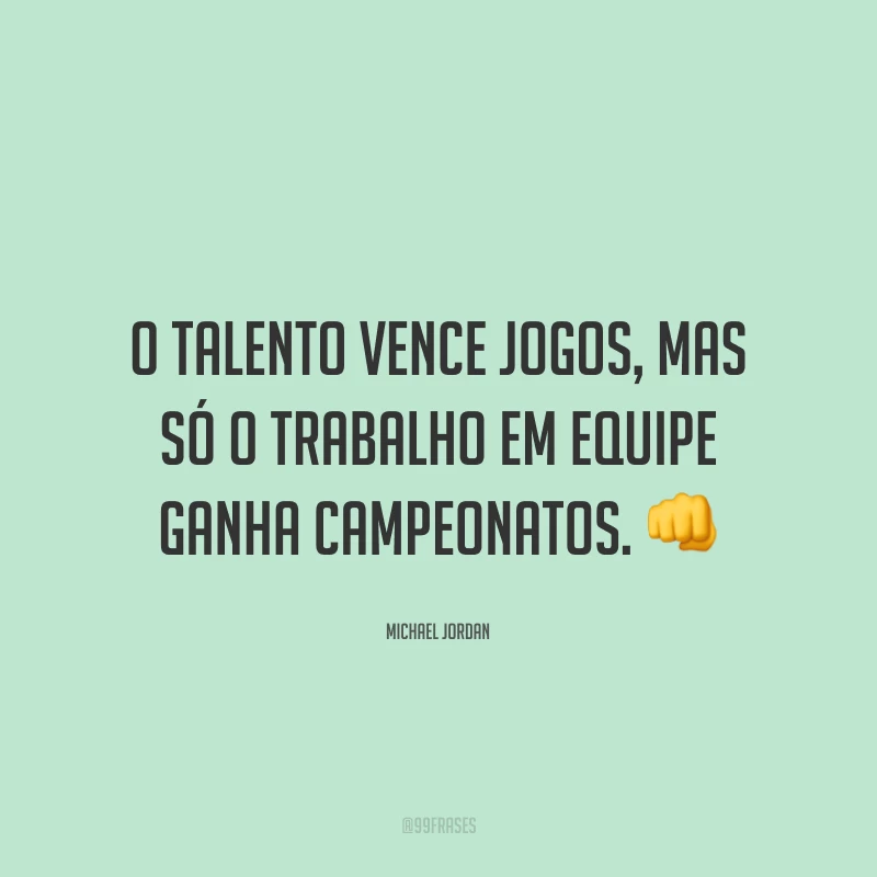 O talento vence jogos, mas só o trabalho em equipe ganha campeonatos. 👊