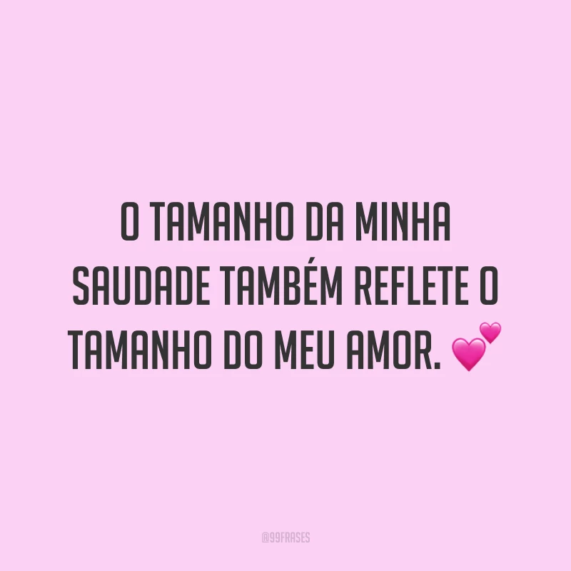 O tamanho da minha saudade também reflete o tamanho do meu amor. 💕