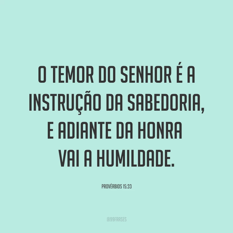 O temor do Senhor é a instrução da sabedoria, e adiante da honra vai a humildade.