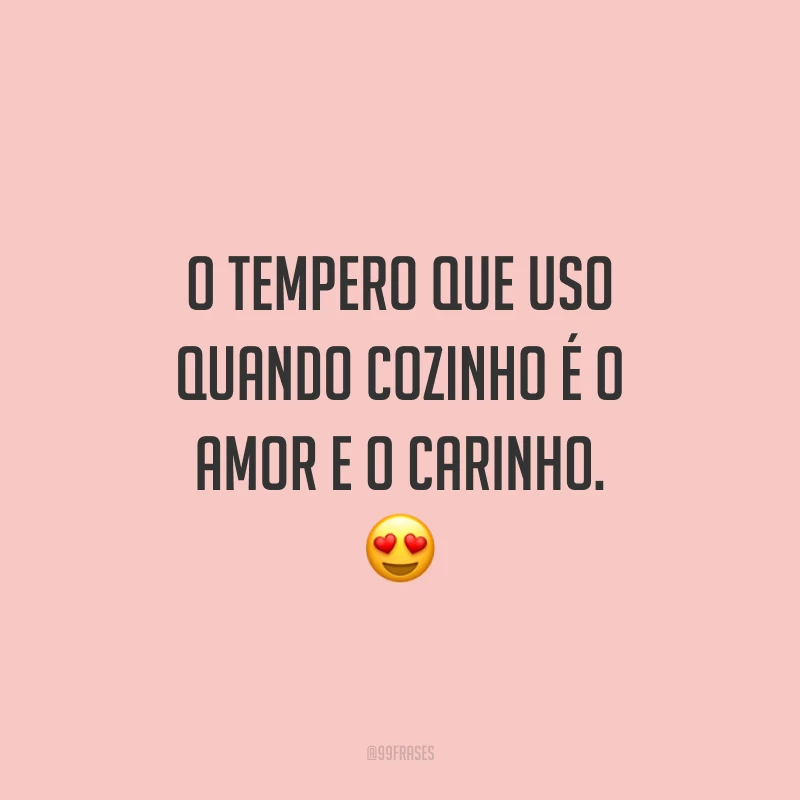 O tempero que uso quando cozinho é o amor e o carinho. 😍