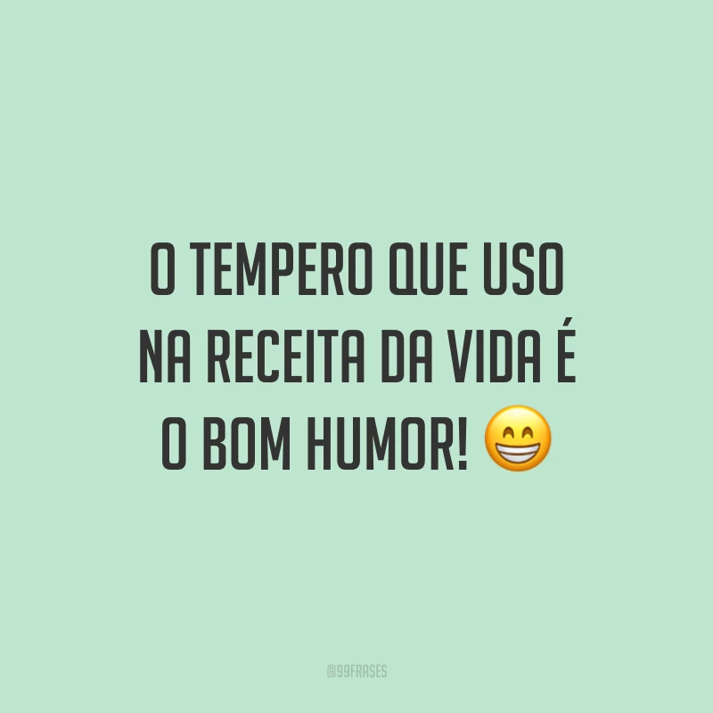 O tempero que uso na receita da vida é o bom humor! 😁