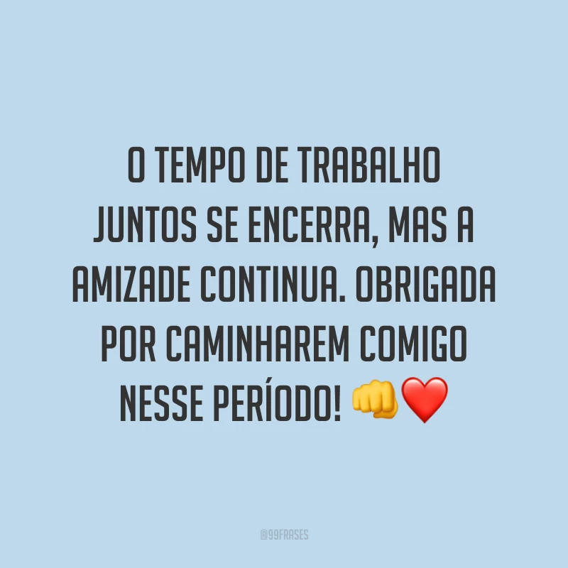 O tempo de trabalho juntos se encerra, mas a amizade continua. Obrigada por caminharem comigo nesse período! 👊❤️