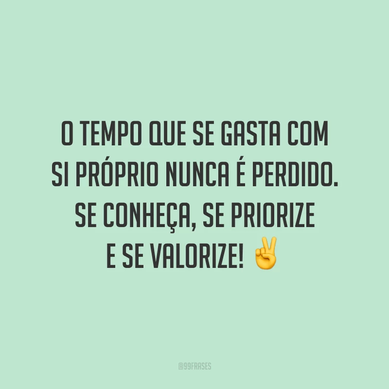 O tempo que se gasta com si próprio nunca é perdido. Se conheça, se priorize e se valorize! ✌️