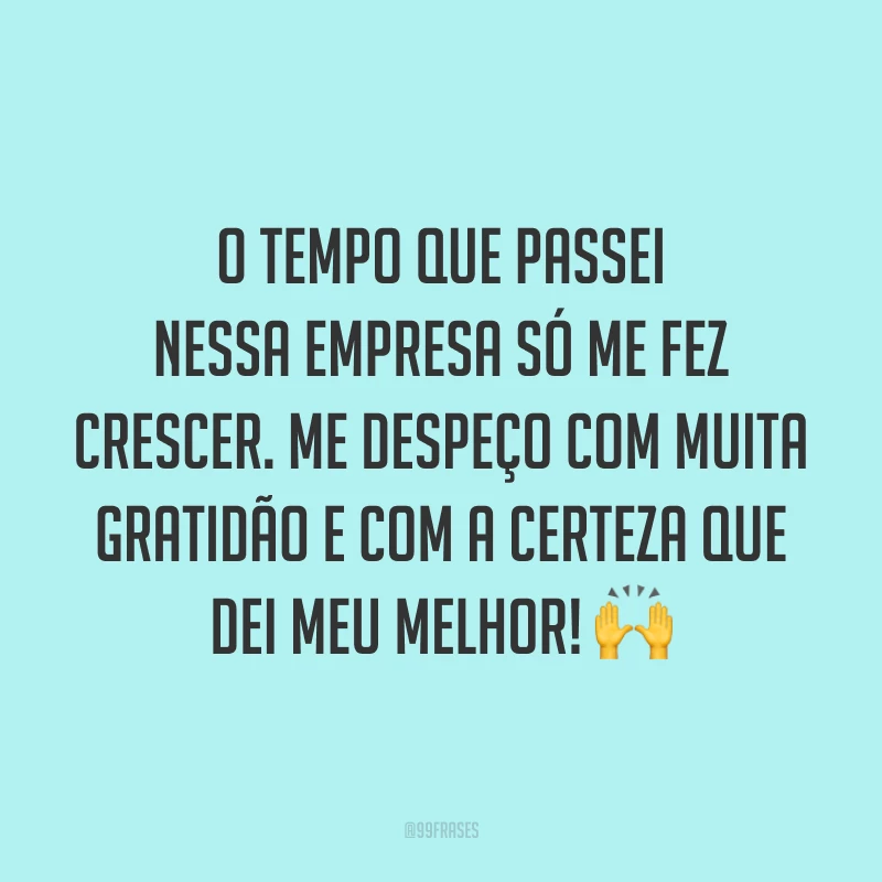 O tempo que passei nessa empresa só me fez crescer. Me despeço com muita gratidão e com a certeza que dei meu melhor! 🙌