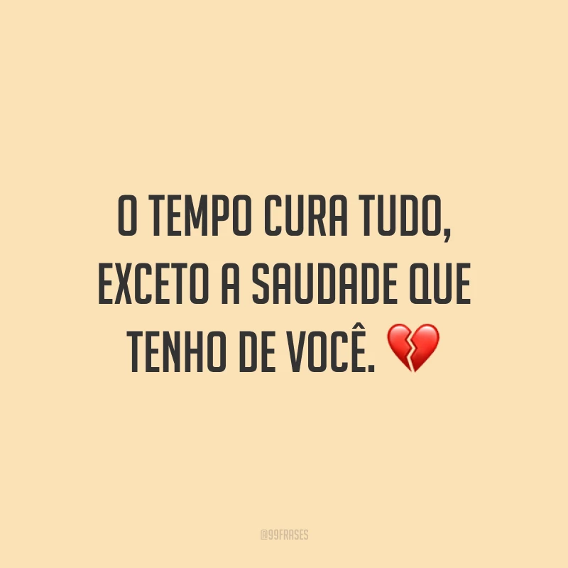 O tempo cura tudo, exceto a saudade que tenho de você. 💔