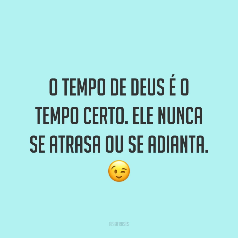 O tempo de Deus é o tempo certo. Ele nunca se atrasa ou se adianta. ?