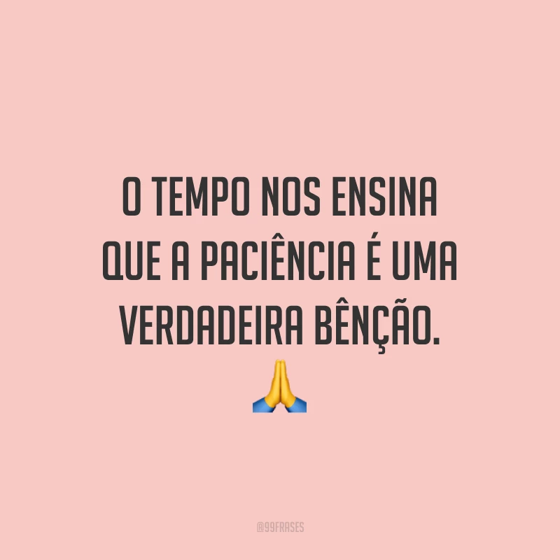 O tempo nos ensina que a paciência é uma verdadeira bênção. 🙏
