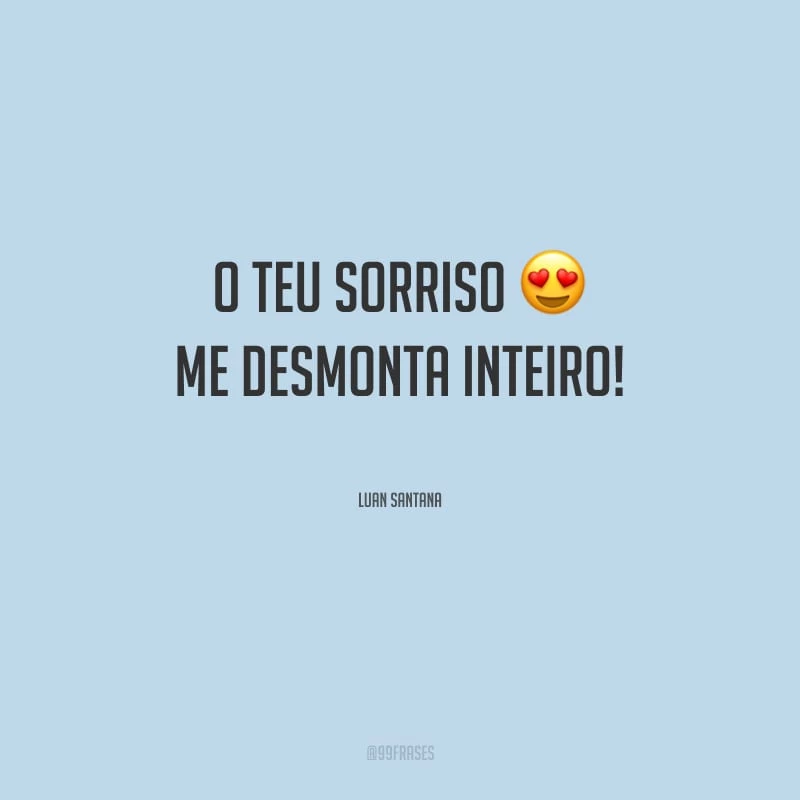 O teu sorriso me desmonta inteiro!