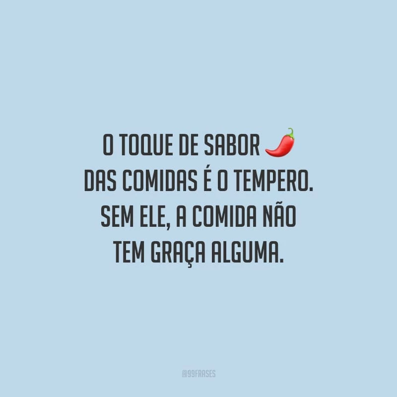 O toque de sabor das comidas é o tempero. Sem ele, a comida não tem graça alguma.