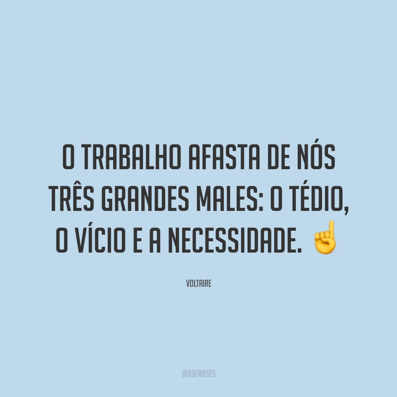 O trabalho afasta de nós três grandes males: o tédio, o vício e a necessidade. ☝️