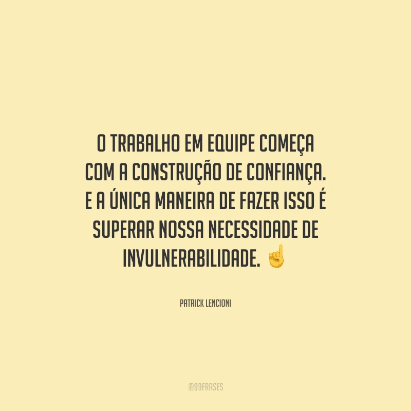 O trabalho em equipe começa com a construção de confiança. E a única maneira de fazer isso é superar nossa necessidade de invulnerabilidade. 