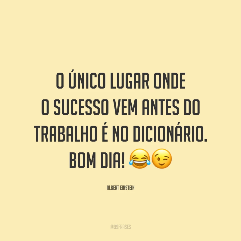 O único lugar onde o sucesso vem antes do trabalho é no dicionário. Bom dia!