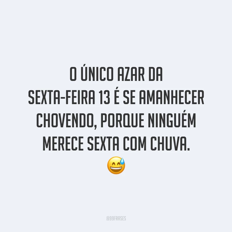 O único azar da sexta-feira 13 é se amanhecer chovendo, porque ninguém merece sexta com chuva. 😅