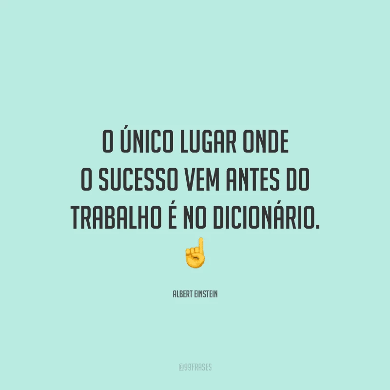 O único lugar onde o sucesso vem antes do trabalho é no dicionário.