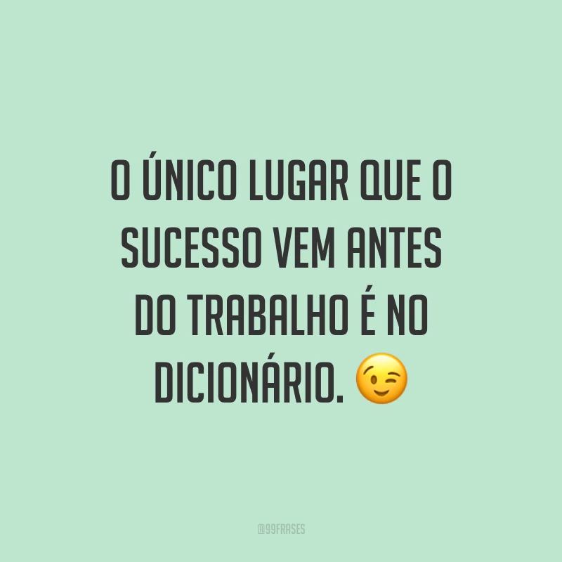 O único lugar que o sucesso vem antes do trabalho é no dicionário. ?