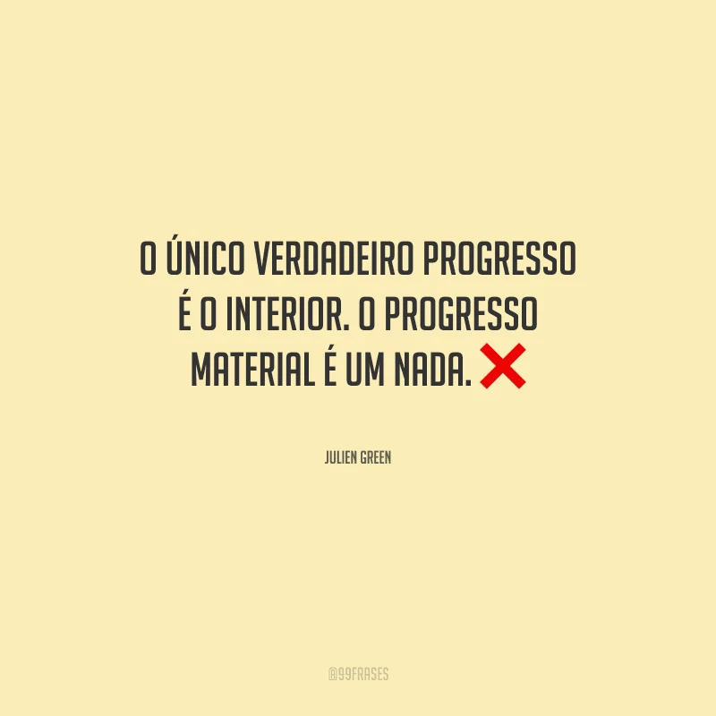 O único verdadeiro progresso é o interior. O progresso material é um nada.