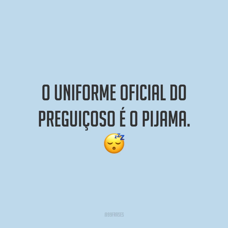 O uniforme oficial do preguiçoso é o pijama. 😴