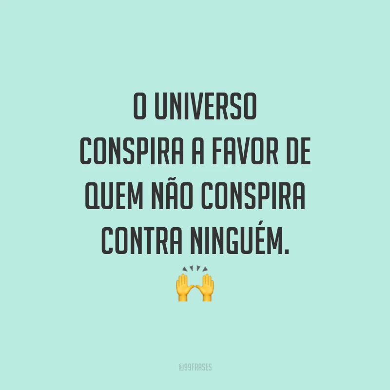O universo conspira a favor de quem não conspira contra ninguém.
