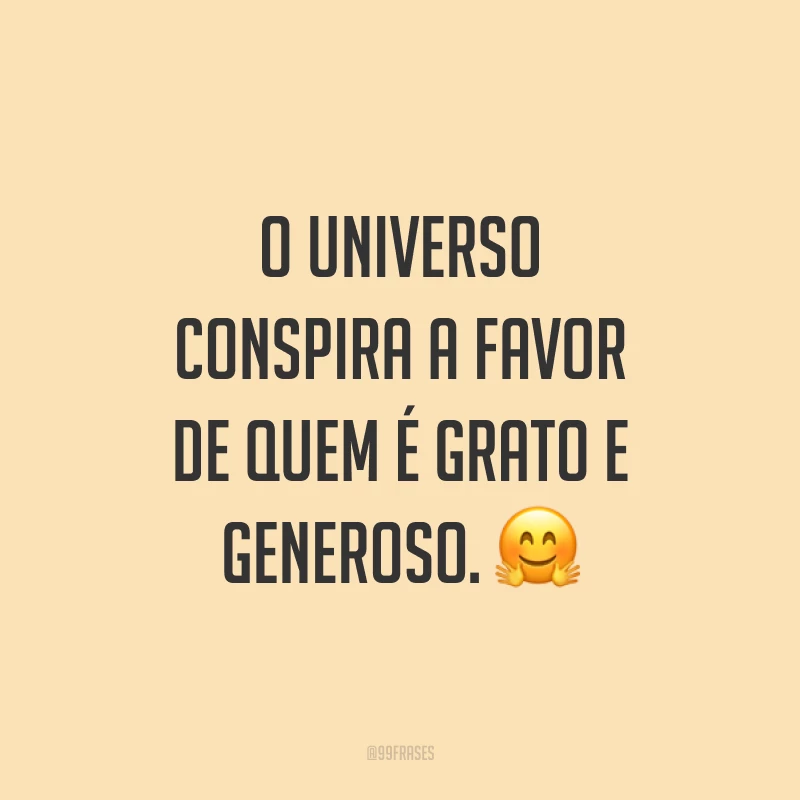 O universo conspira a favor de quem é grato e generoso. ?