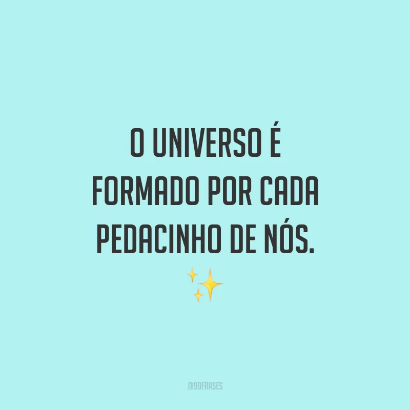 O universo é formado por cada pedacinho de nós. ✨