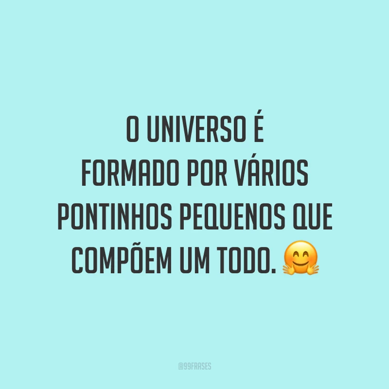 O universo é formado por vários pontinhos pequenos que compõem um todo.