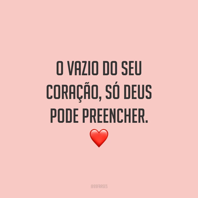 O vazio do seu coração, só Deus pode preencher. ❤