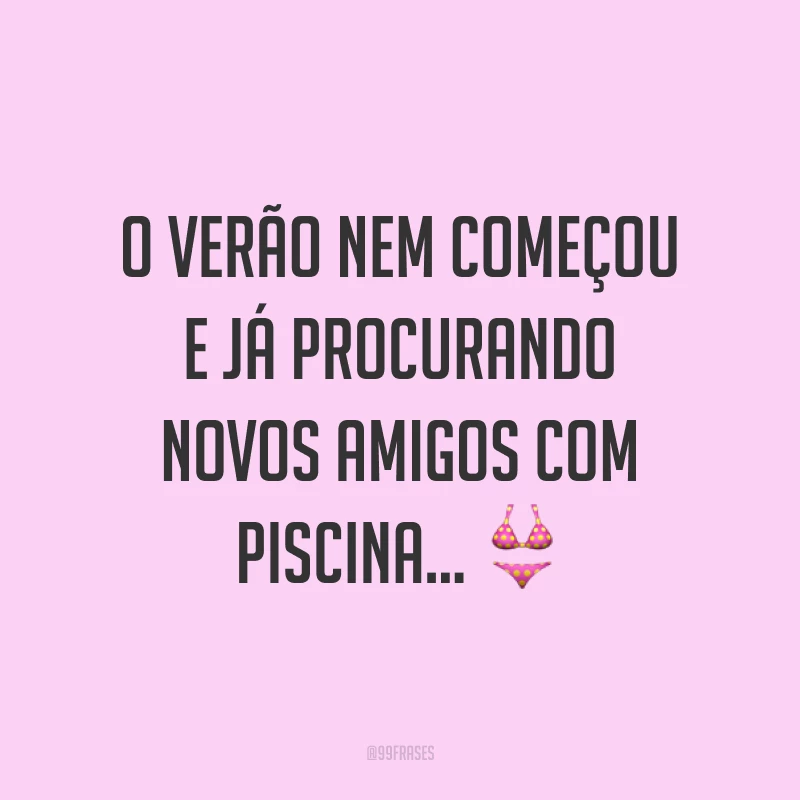 O verão nem começou e já procurando novos amigos com piscina... ?