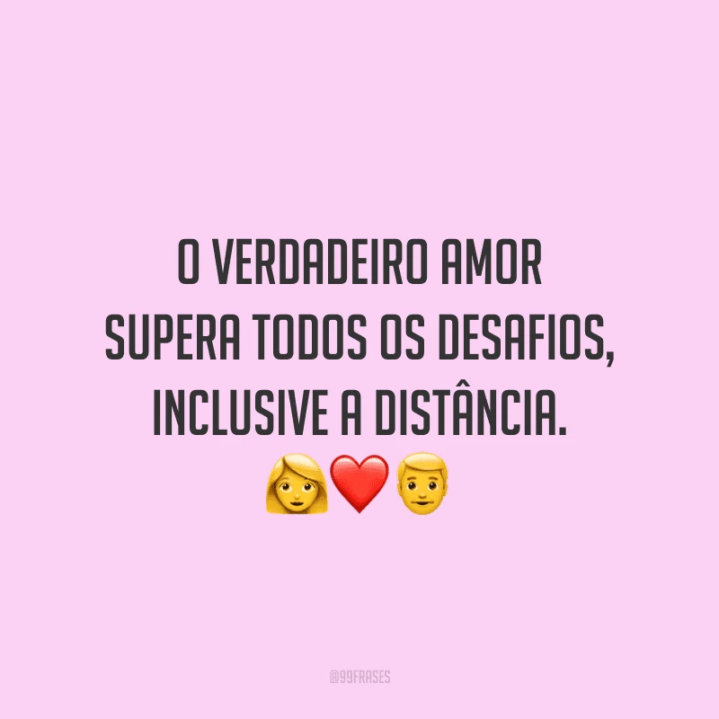 O verdadeiro amor supera todos os desafios, inclusive a distância.