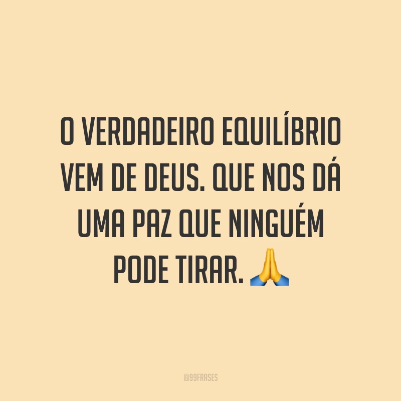 O verdadeiro equilíbrio vem de Deus. Que nos dá uma paz que ninguém pode tirar. 🙏