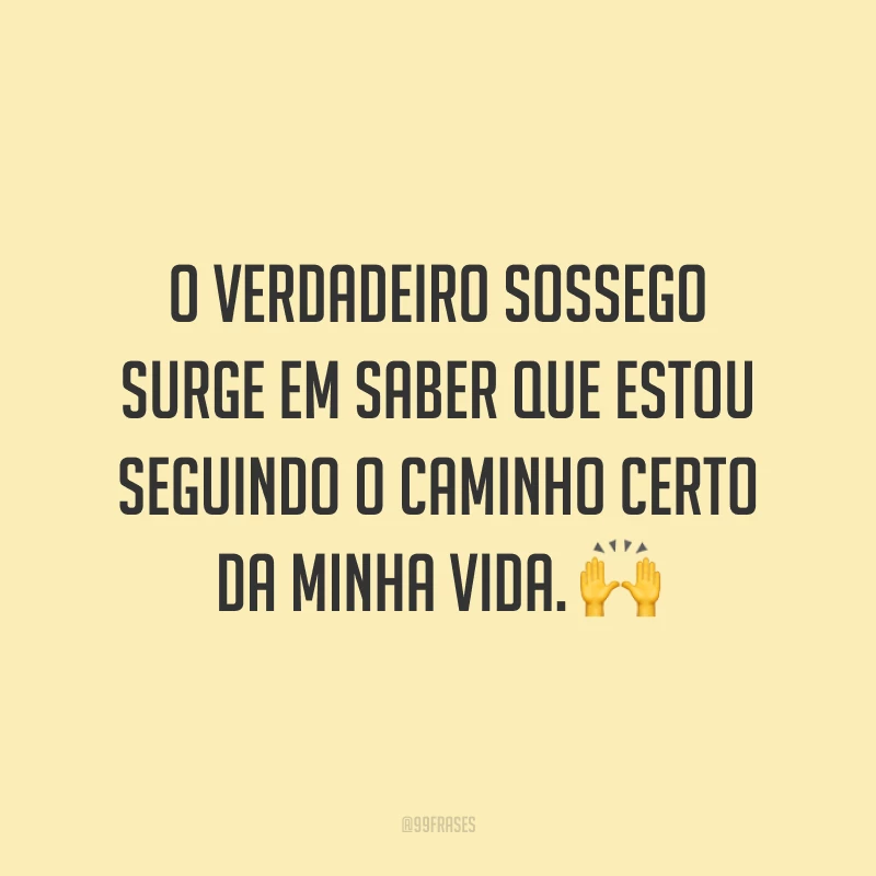 O verdadeiro sossego surge em saber que estou seguindo o caminho certo da minha vida. 🙌