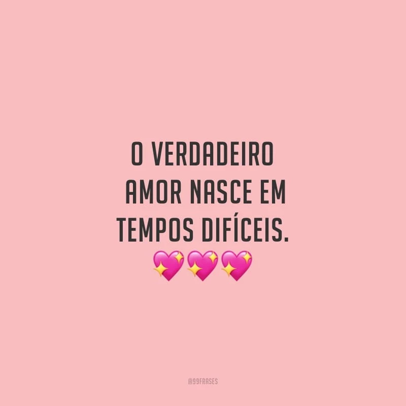 O verdadeiro amor nasce em tempos difíceis.